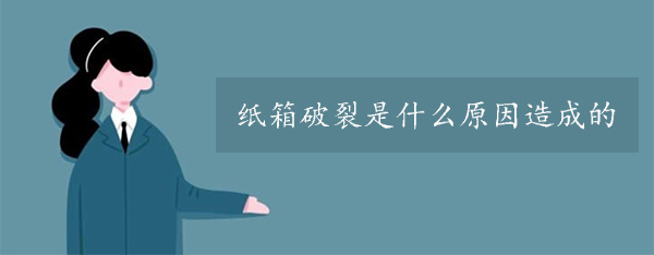 紙箱破裂(liè)是什麽(me)原因造成的 紙箱破裂是什麽(me)原因造成的(de)