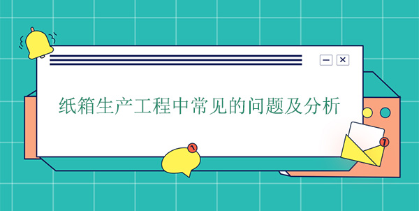 紙箱生產工（gōng）程中常見的問題及分析